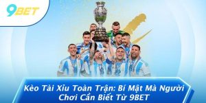 Kèo Tài Xỉu Toàn Trận: Bí Mật Mà Người Chơi Cần Biết Từ 9BET