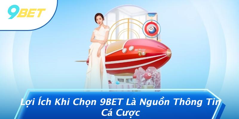 Lợi Ích Khi Chọn 9BET Là Nguồn Thông Tin Cá Cược