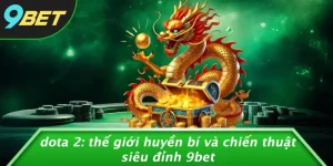 DOTA 2: THẾ GIỚI HUYỀN BÍ VÀ CHIẾN THUẬT SIÊU ĐỈNH 9BET