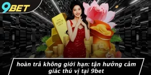HOÀN TRẢ KHÔNG GIỚI HẠN: TẬN HƯỞNG CẢM GIÁC THÚ VỊ TẠI 9BET