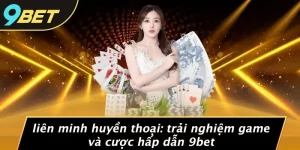 LIÊN MINH HUYỀN THOẠI: TRẢI NGHIỆM GAME VÀ CƯỢC HẤP DẪN 9BET