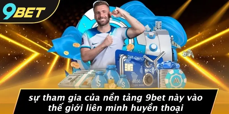 Sự Tham Gia Của Nền Tảng 9BET Này Vào Thế Giới Liên Minh Huyền Thoại